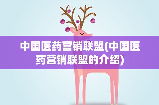 中国医药营销联盟(中国医药营销联盟的介绍)