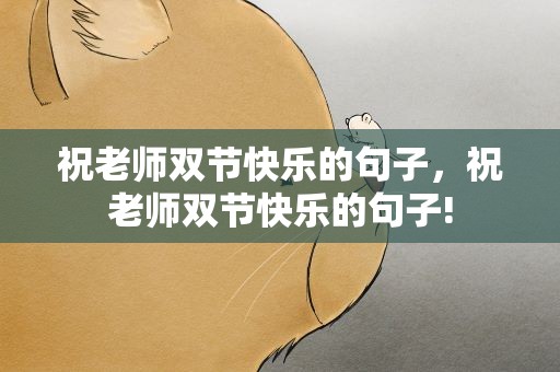 祝老师双节快乐的句子，祝老师双节快乐的句子!
