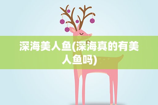 深海美人鱼(深海真的有美人鱼吗)