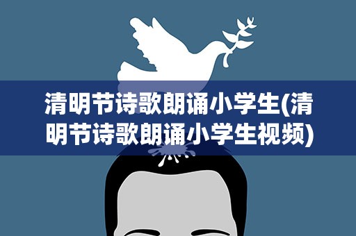 清明节诗歌朗诵小学生(清明节诗歌朗诵小学生视频)