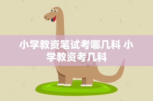 小学教资笔试考哪几科 小学教资考几科