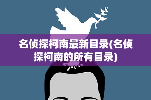 名侦探柯南最新目录(名侦探柯南的所有目录)