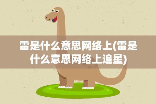 雷是什么意思网络上(雷是什么意思网络上追星)