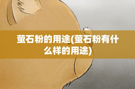 萤石粉的用途(萤石粉有什么样的用途)