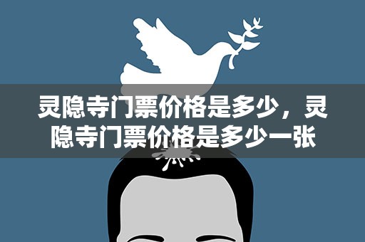 灵隐寺门票价格是多少，灵隐寺门票价格是多少一张