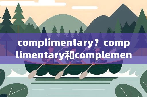 complimentary？complimentary和complementary的区别