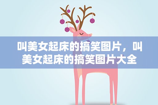 叫美女起床的搞笑图片，叫美女起床的搞笑图片大全