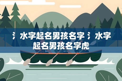 氵水字起名男孩名字 氵水字起名男孩名字虎