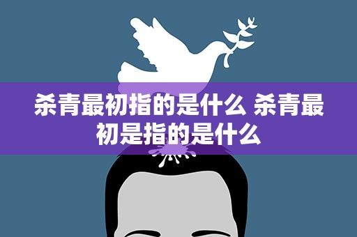 杀青最初指的是什么 杀青最初是指的是什么