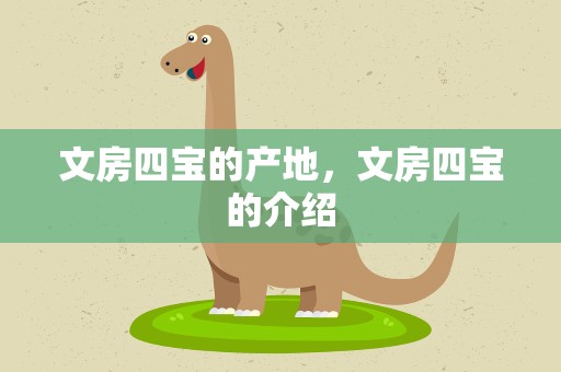 文房四宝的产地，文房四宝的介绍