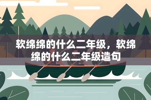 软绵绵的什么二年级，软绵绵的什么二年级造句