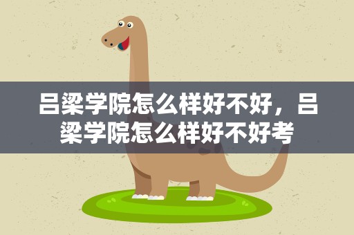 吕梁学院怎么样好不好，吕梁学院怎么样好不好考