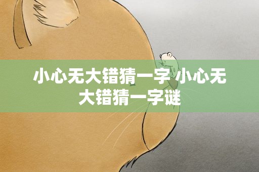 小心无大错猜一字 小心无大错猜一字谜