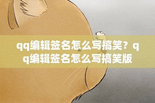 qq编辑签名怎么写搞笑？qq编辑签名怎么写搞笑版