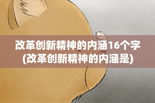 改革创新精神的内涵16个字(改革创新精神的内涵是)