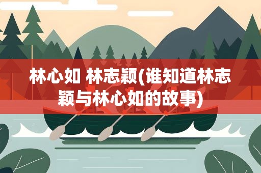 林心如 林志颖(谁知道林志颖与林心如的故事)