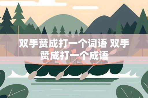 双手赞成打一个词语 双手赞成打一个成语