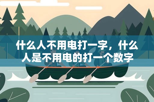 什么人不用电打一字，什么人是不用电的打一个数字