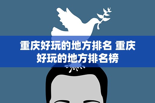 重庆好玩的地方排名 重庆好玩的地方排名榜