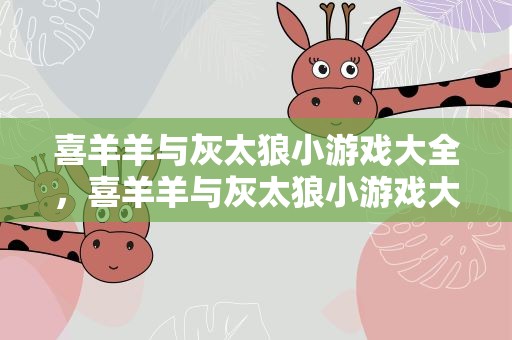 喜羊羊与灰太狼小游戏大全，喜羊羊与灰太狼小游戏大全看图猜成语