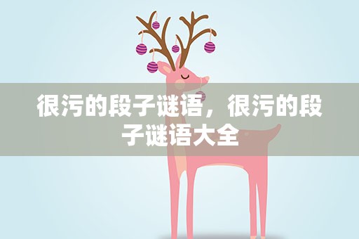 很污的段子谜语，很污的段子谜语大全