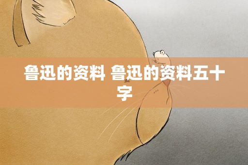 鲁迅的资料 鲁迅的资料五十字