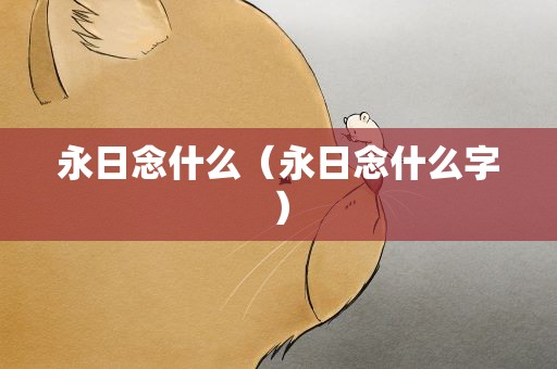 永日念什么（永日念什么字）