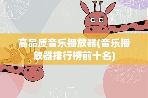 高品质音乐播放器(音乐播放器排行榜前十名)