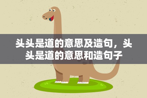 头头是道的意思及造句，头头是道的意思和造句子