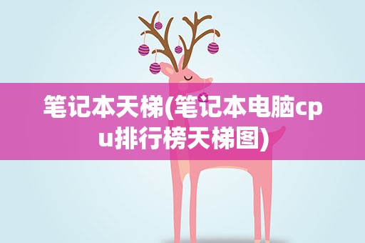 笔记本天梯(笔记本电脑cpu排行榜天梯图)