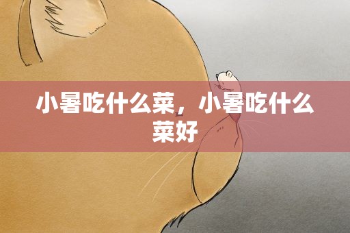 小暑吃什么菜，小暑吃什么菜好