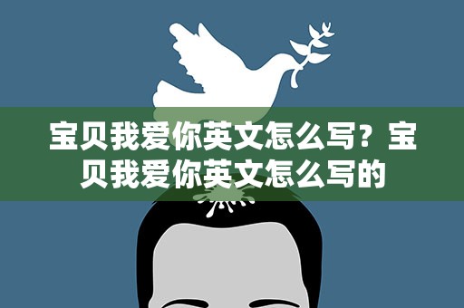 宝贝我爱你英文怎么写？宝贝我爱你英文怎么写的