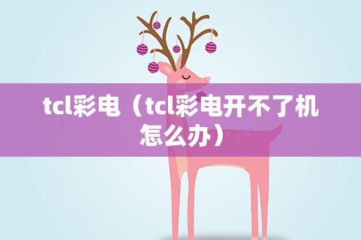 tcl彩电（tcl彩电开不了机怎么办）