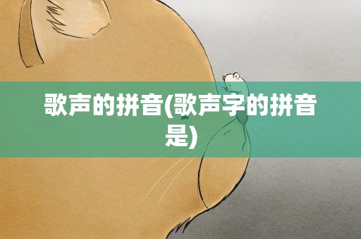 歌声的拼音(歌声字的拼音是)