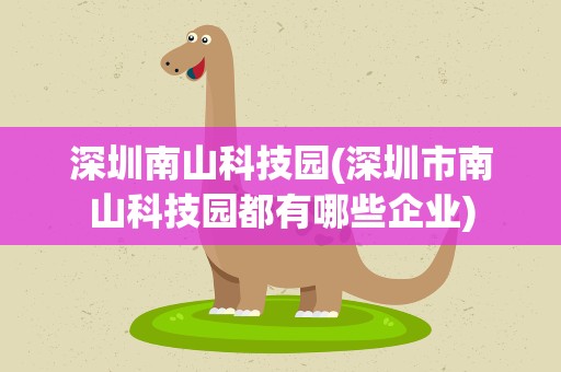 深圳南山科技园(深圳市南山科技园都有哪些企业)