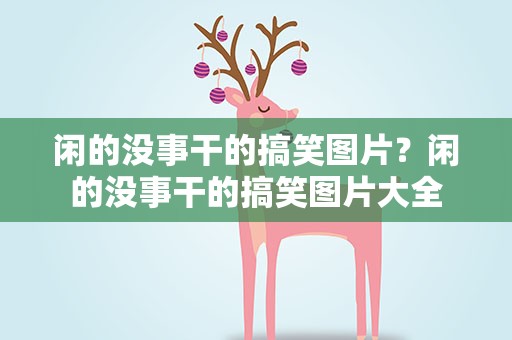 闲的没事干的搞笑图片？闲的没事干的搞笑图片大全