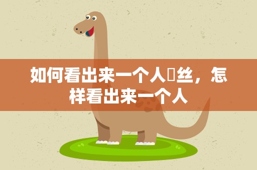 如何看出来一个人屌丝，怎样看出来一个人