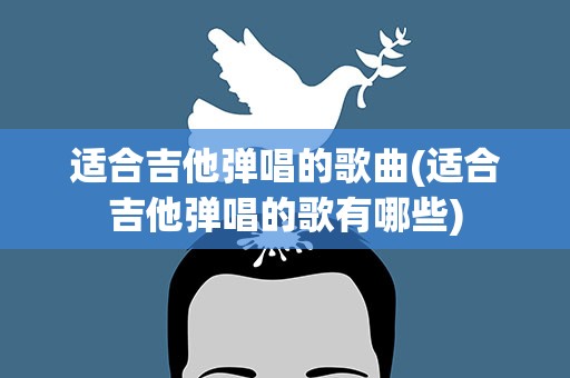 适合吉他弹唱的歌曲(适合吉他弹唱的歌有哪些)