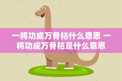 一将功成万骨枯什么意思 一将功成万骨枯是什么意思