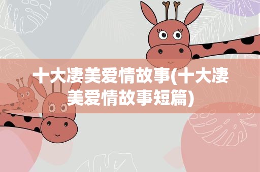 十大凄美爱情故事(十大凄美爱情故事短篇)