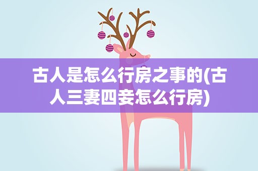 古人是怎么行房之事的(古人三妻四妾怎么行房)