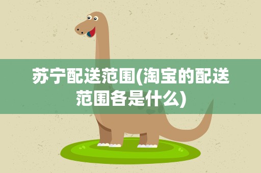 苏宁配送范围(淘宝的配送范围各是什么)