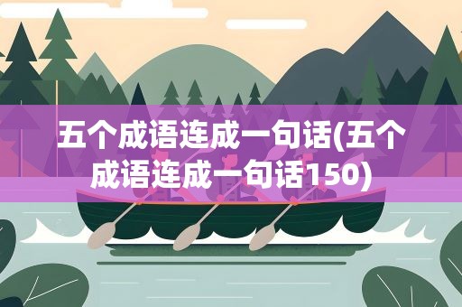 五个成语连成一句话(五个成语连成一句话150)