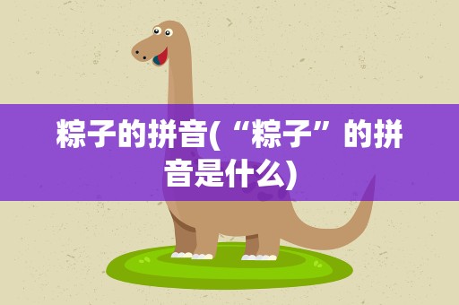 粽子的拼音(“粽子”的拼音是什么)