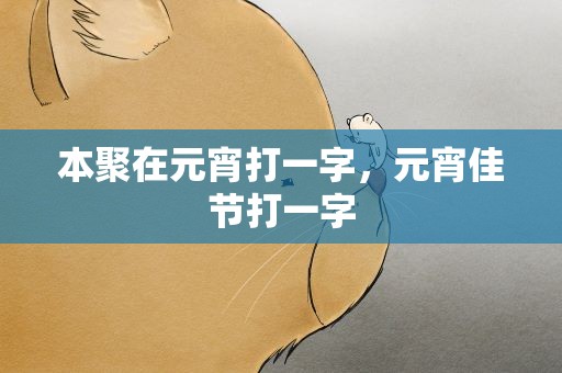 本聚在元宵打一字，元宵佳节打一字