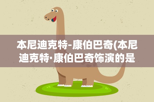 本尼迪克特-康伯巴奇(本尼迪克特·康伯巴奇饰演的是谁)