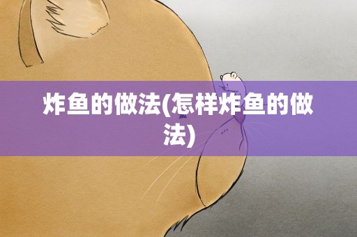 炸鱼的做法(怎样炸鱼的做法)