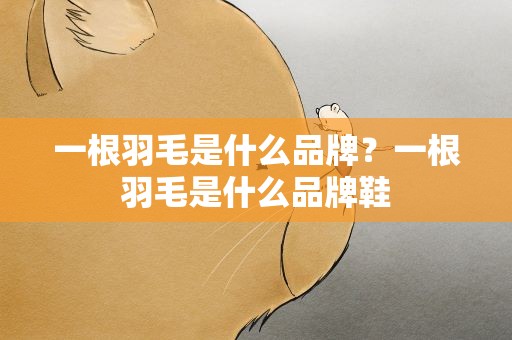 一根羽毛是什么品牌？一根羽毛是什么品牌鞋