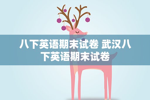 八下英语期末试卷 武汉八下英语期末试卷