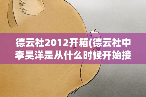 德云社2012开箱(德云社中李昊洋是从什么时候开始接触相声这一行业的)